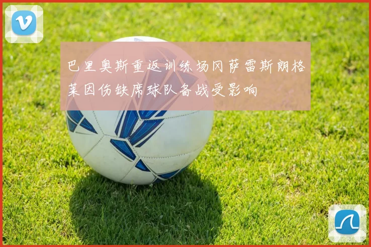 巴里奥斯重返训练场冈萨雷斯朗格莱因伤缺席球队备战受影响