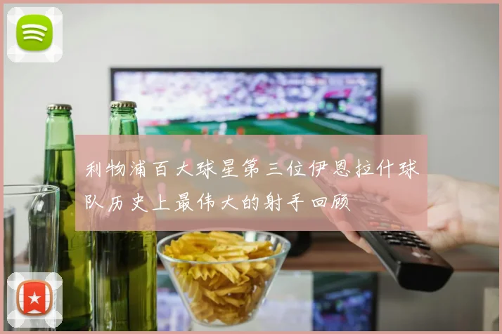 利物浦百大球星第三位伊恩拉什球队历史上最伟大的射手回顾