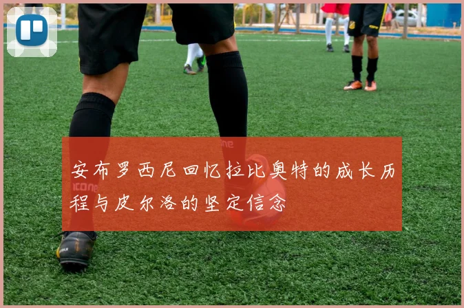 安布罗西尼回忆拉比奥特的成长历程与皮尔洛的坚定信念