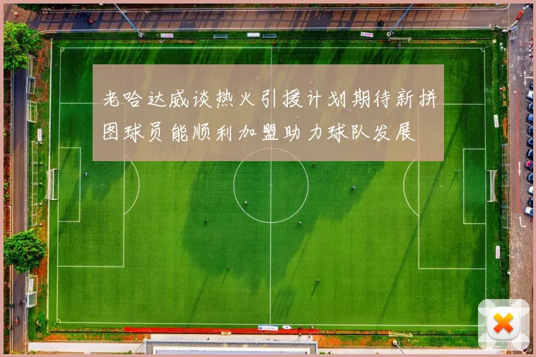 老哈达威谈热火引援计划期待新拼图球员能顺利加盟助力球队发展