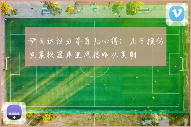 伊戈达拉分享育儿心得：儿子模仿克莱投篮库里风格难以复制
