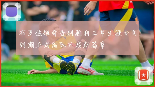 布罗佐维奇告别胜利三年生涯合同到期正式离队开启新篇章
