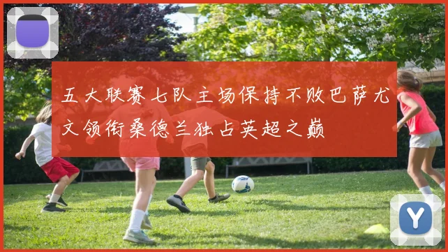 五大联赛七队主场保持不败巴萨尤文领衔桑德兰独占英超之巅