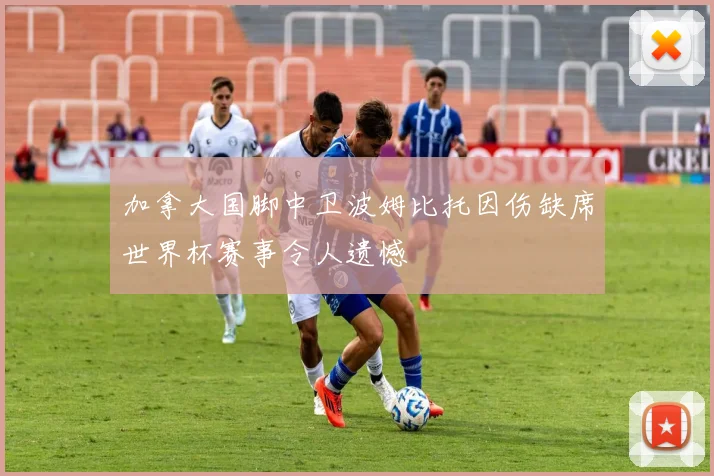 加拿大国脚中卫波姆比托因伤缺席世界杯赛事令人遗憾
