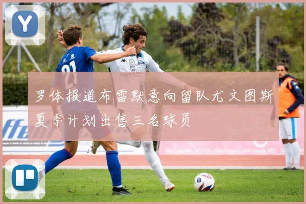 罗体报道布雷默意向留队尤文图斯夏季计划出售三名球员