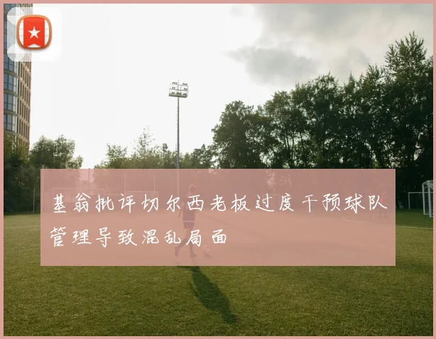 基翁批评切尔西老板过度干预球队管理导致混乱局面