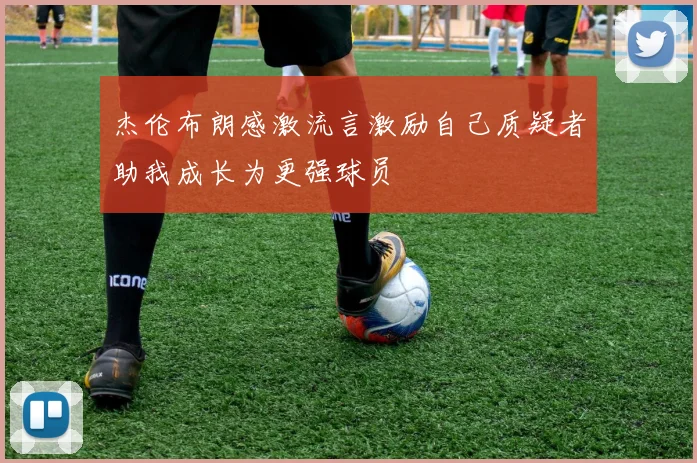 杰伦布朗感激流言激励自己质疑者助我成长为更强球员